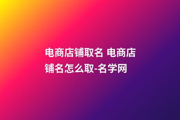 电商店铺取名 电商店铺名怎么取-名学网